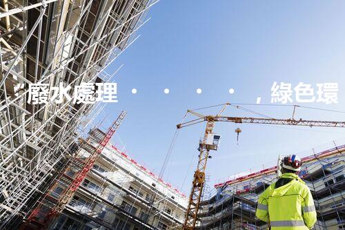 “廢水處理，綠色環(huán)保新篇章”